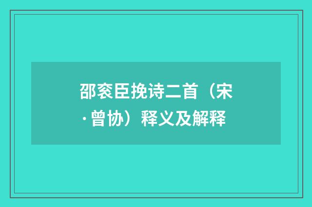 邵衮臣挽诗二首（宋·曾协）释义及解释