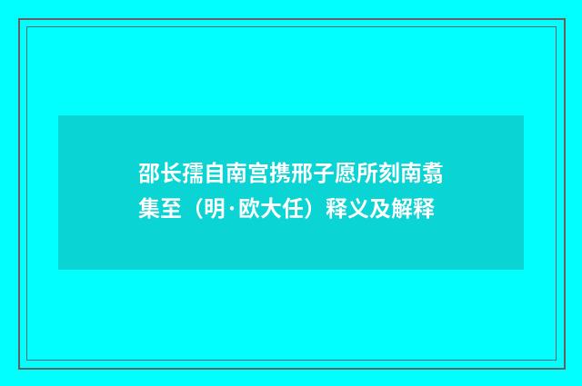 邵长孺自南宫携邢子愿所刻南翥集至（明·欧大任）释义及解释