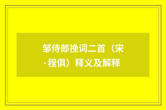邹侍郎挽词二首（宋·程俱）释义及解释