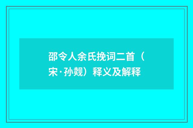 邵令人余氏挽词二首（宋·孙觌）释义及解释
