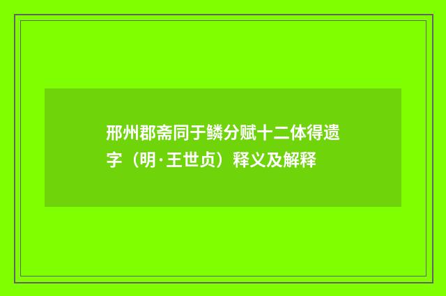 邢州郡斋同于鳞分赋十二体得遗字（明·王世贞）释义及解释