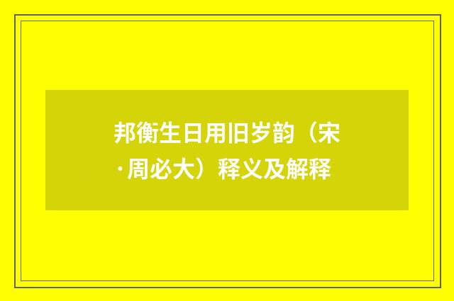 邦衡生日用旧岁韵（宋·周必大）释义及解释