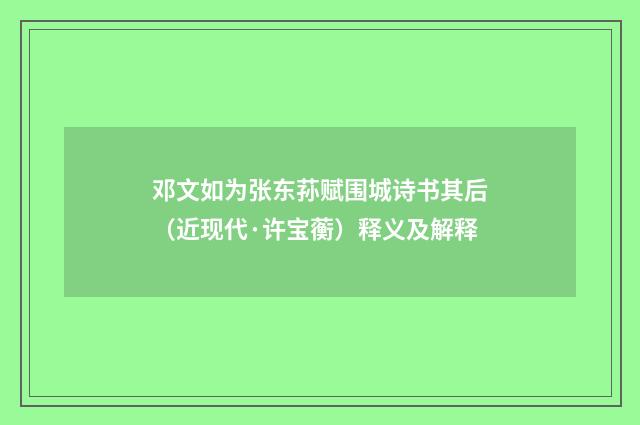 邓文如为张东荪赋围城诗书其后（近现代·许宝蘅）释义及解释
