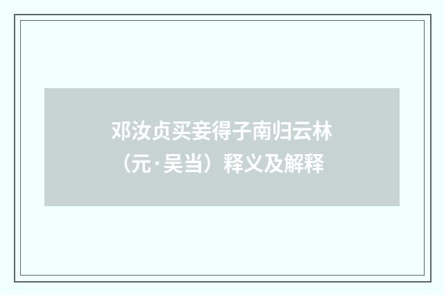 邓汝贞买妾得子南归云林（元·吴当）释义及解释