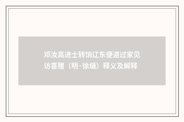 邓汝高进士转饷辽东便道过家见访喜赠（明·徐熥）释义及解释