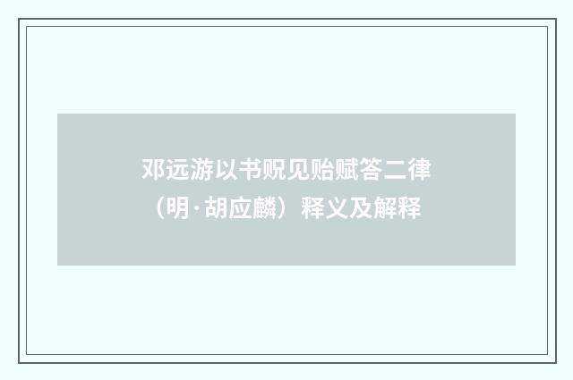 邓远游以书贶见贻赋答二律（明·胡应麟）释义及解释