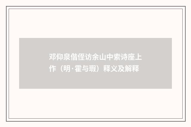 邓仰泉偕侄访余山中索诗座上作（明·霍与瑕）释义及解释