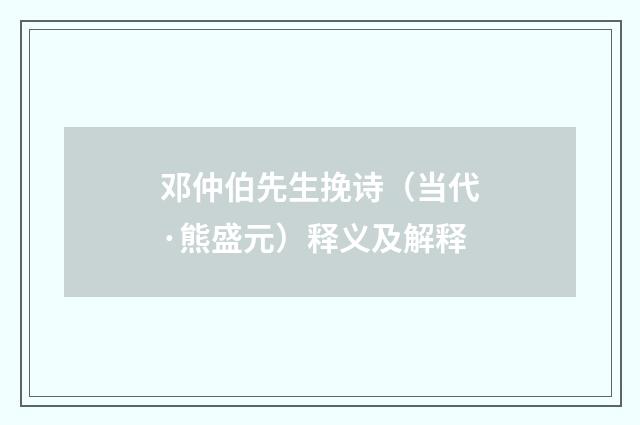 邓仲伯先生挽诗（当代·熊盛元）释义及解释