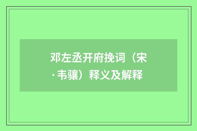 邓左丞开府挽词（宋·韦骧）释义及解释