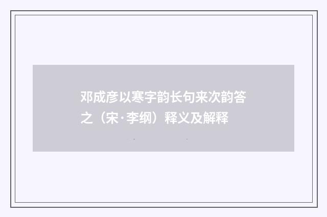 邓成彦以寒字韵长句来次韵答之（宋·李纲）释义及解释