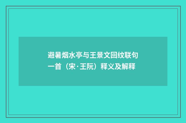 避暑烟水亭与王景文回纹联句一首（宋·王阮）释义及解释