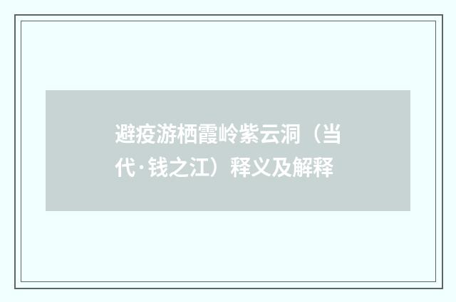 避疫游栖霞岭紫云洞（当代·钱之江）释义及解释