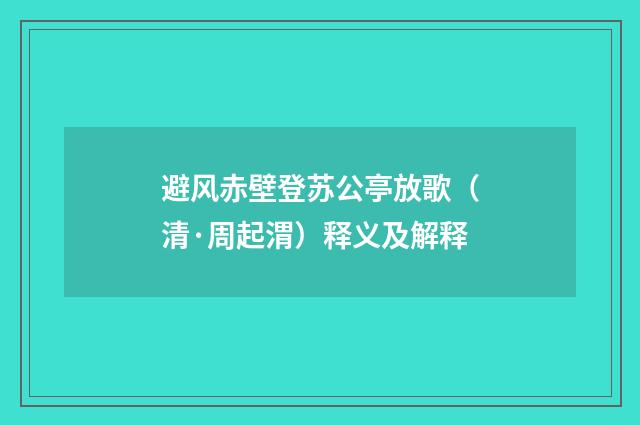 避风赤壁登苏公亭放歌（清·周起渭）释义及解释