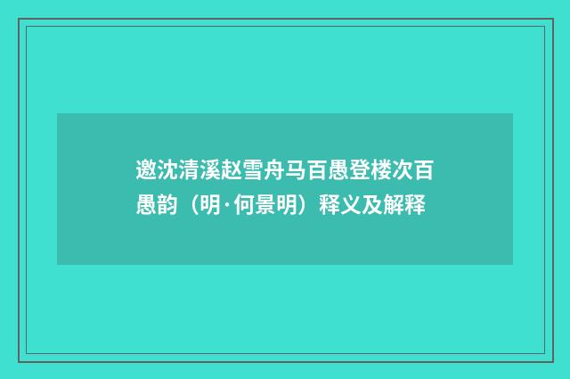 邀沈清溪赵雪舟马百愚登楼次百愚韵（明·何景明）释义及解释