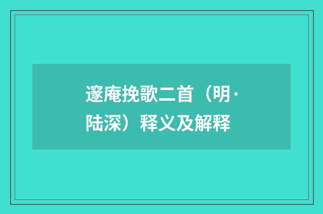 邃庵挽歌二首（明·陆深）释义及解释