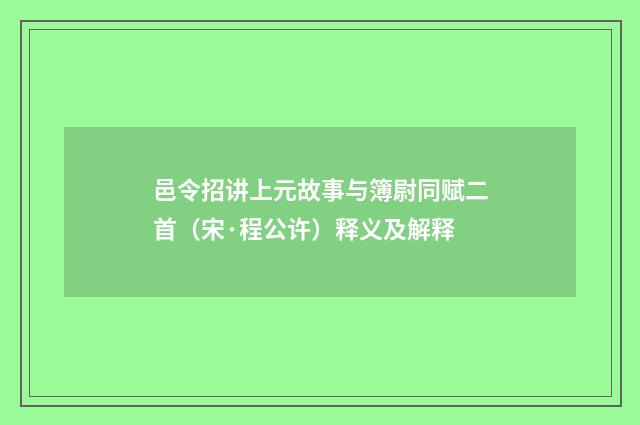 邑令招讲上元故事与簿尉同赋二首（宋·程公许）释义及解释