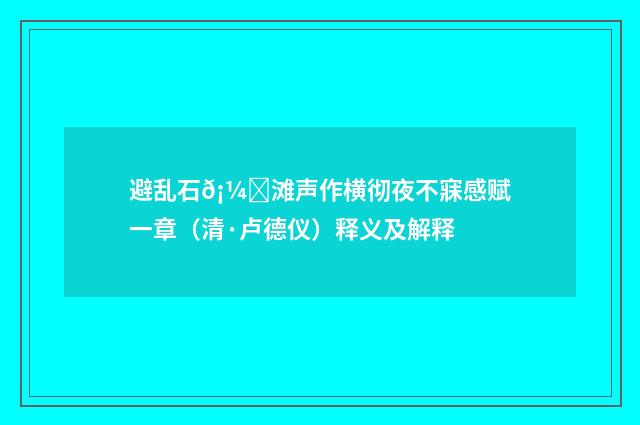避乱石𡼖滩声作横彻夜不寐感赋一章（清·卢德仪）释义及解释