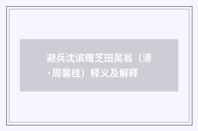 避兵沈滨赠芝田吴翁（清·周馨桂）释义及解释