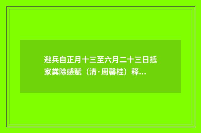 避兵自正月十三至六月二十三日抵家粪除感赋（清·周馨桂）释义及解释