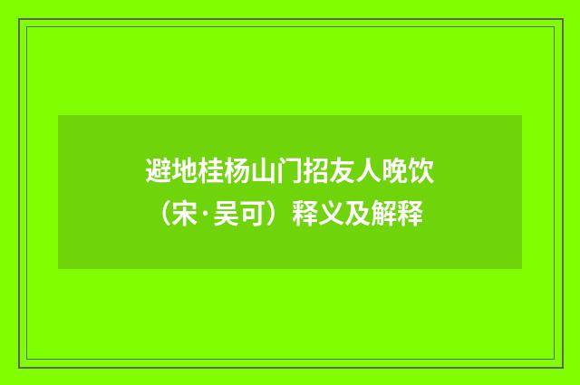 避地桂杨山门招友人晚饮（宋·吴可）释义及解释