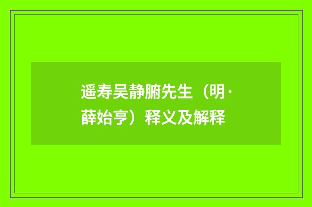 遥寿吴静腑先生（明·薛始亨）释义及解释
