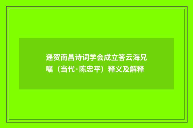 遥贺南昌诗词学会成立答云海兄嘱（当代·陈忠平）释义及解释