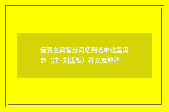 遥贺白宾客分司初到洛中戏呈冯尹（唐·刘禹锡）释义及解释