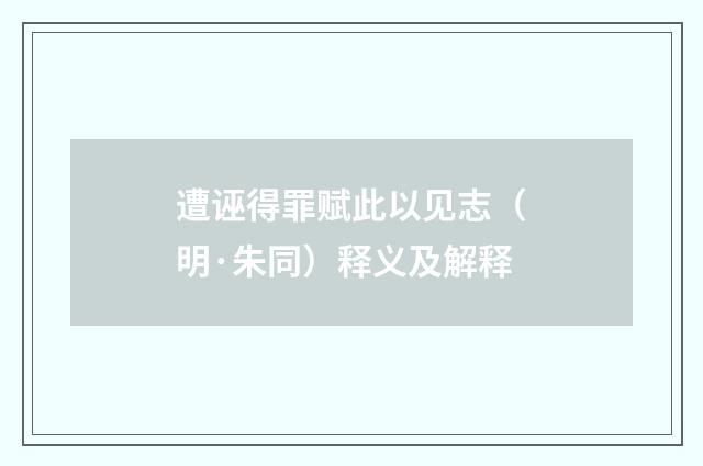 遭诬得罪赋此以见志（明·朱同）释义及解释