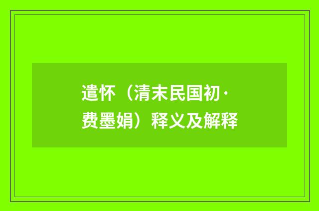 遣怀（清末民国初·费墨娟）释义及解释