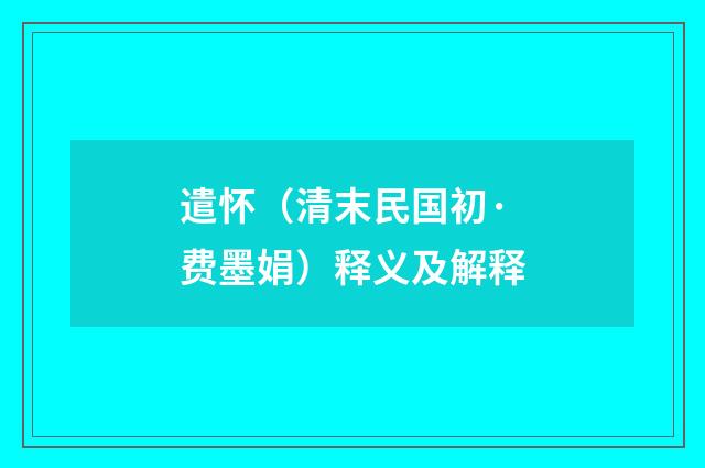 遣怀（清末民国初·费墨娟）释义及解释