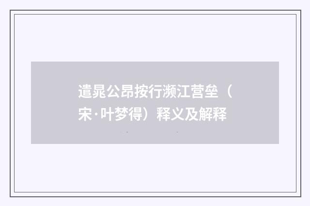 遣晁公昂按行濒江营垒（宋·叶梦得）释义及解释