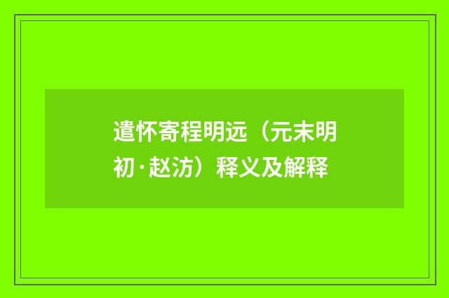 遣怀寄程明远（元末明初·赵汸）释义及解释
