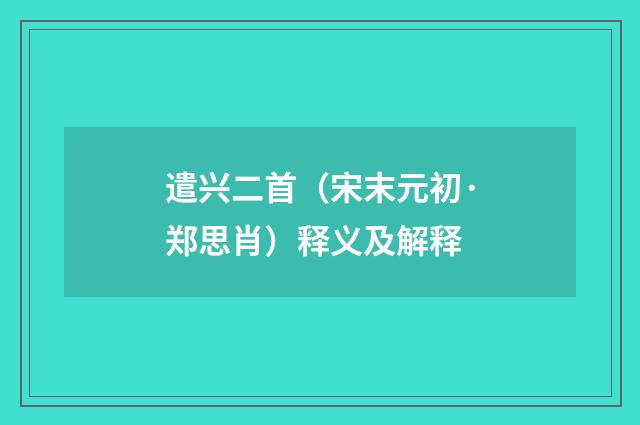 遣兴二首（宋末元初·郑思肖）释义及解释