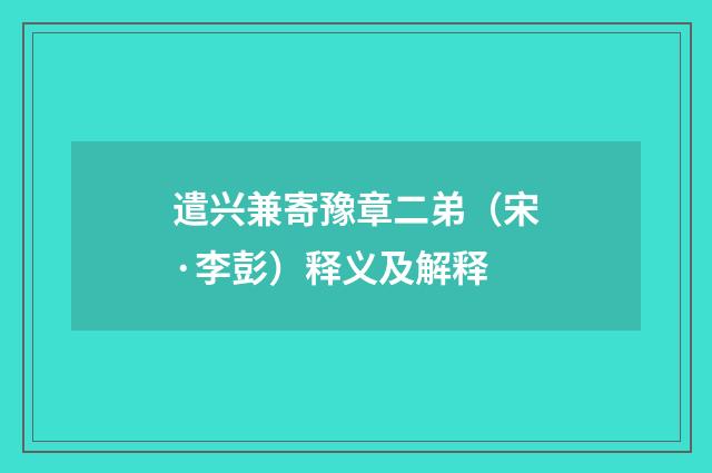 遣兴兼寄豫章二弟（宋·李彭）释义及解释