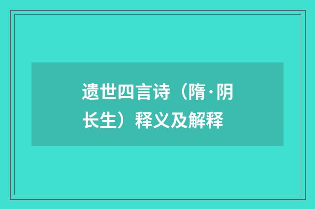 遗世四言诗（隋·阴长生）释义及解释