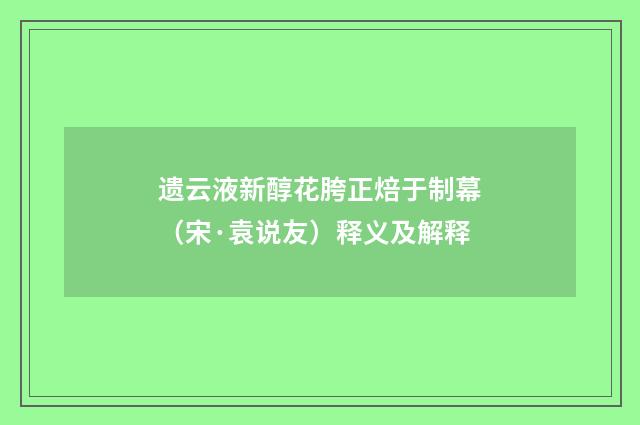 遗云液新醇花胯正焙于制幕（宋·袁说友）释义及解释