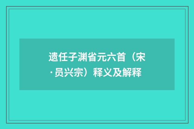 遗任子渊省元六首（宋·员兴宗）释义及解释