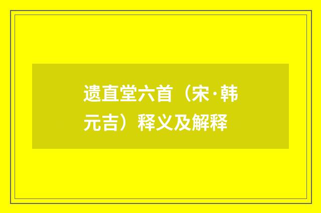 遗直堂六首（宋·韩元吉）释义及解释