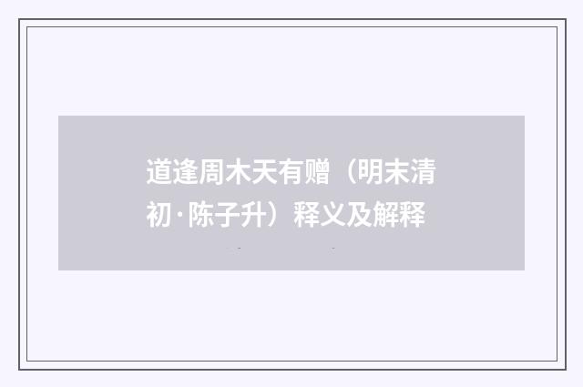 道逢周木天有赠（明末清初·陈子升）释义及解释
