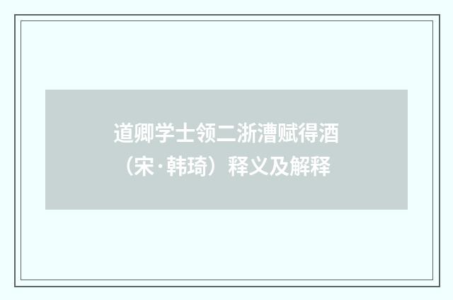 道卿学士领二浙漕赋得酒（宋·韩琦）释义及解释