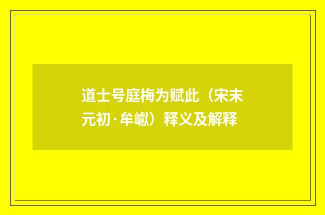 道士号庭梅为赋此（宋末元初·牟巘）释义及解释