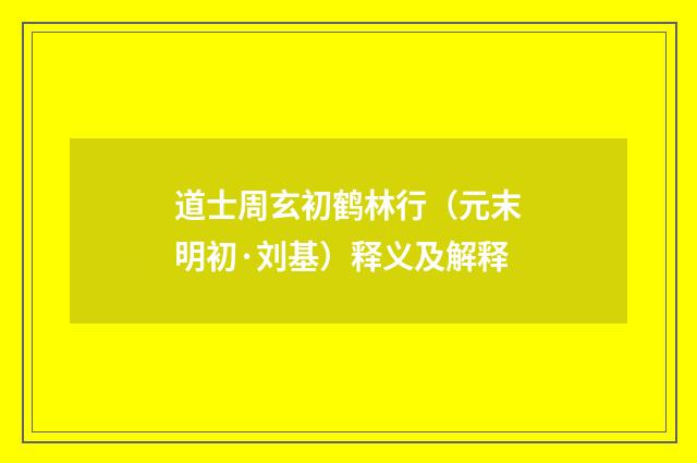 道士周玄初鹤林行（元末明初·刘基）释义及解释