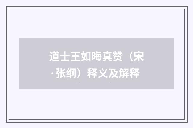 道士王如晦真赞（宋·张纲）释义及解释