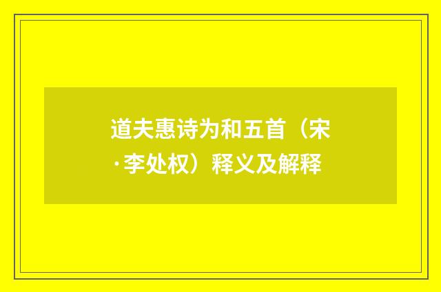 道夫惠诗为和五首（宋·李处权）释义及解释