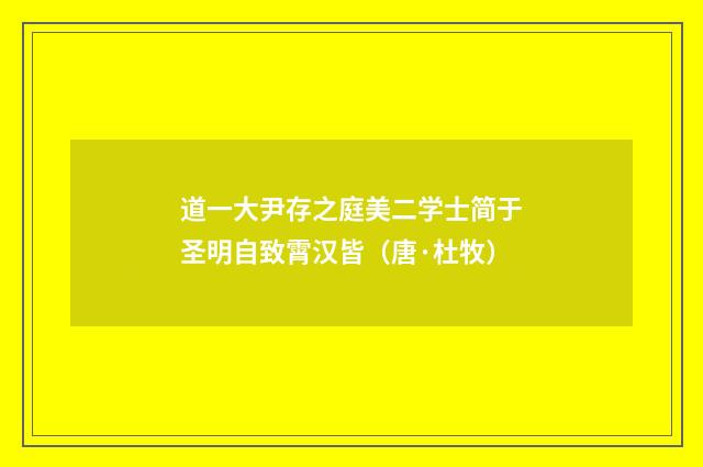 道一大尹存之庭美二学士简于圣明自致霄汉皆（唐·杜牧）释义及解释