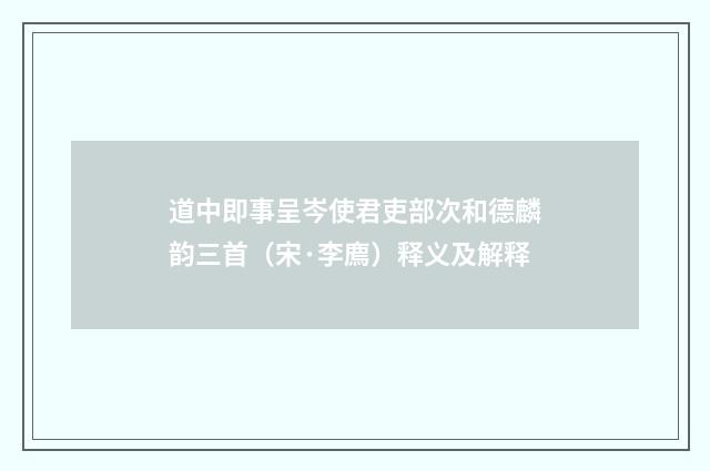 道中即事呈岑使君吏部次和德麟韵三首（宋·李廌）释义及解释