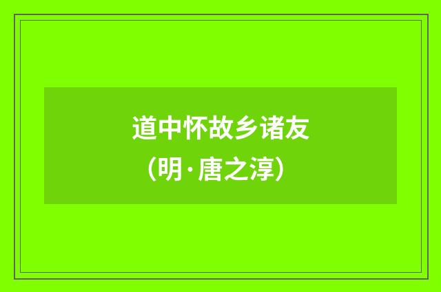 道中怀故乡诸友（明·唐之淳）释义及解释