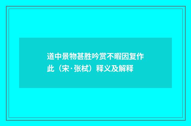 道中景物甚胜吟赏不暇因复作此（宋·张栻）释义及解释
