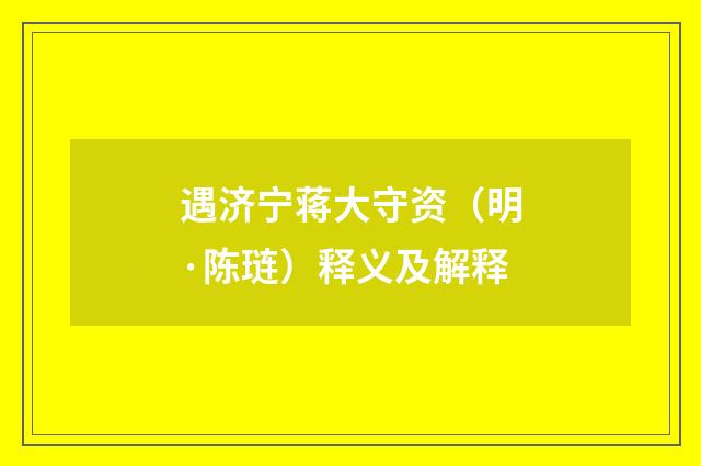 遇济宁蒋大守资（明·陈琏）释义及解释