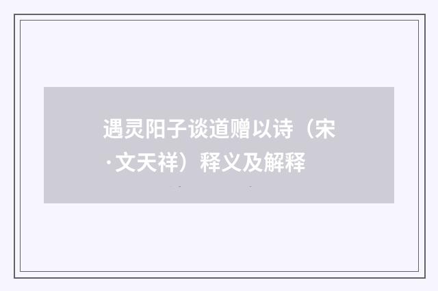 遇灵阳子谈道赠以诗（宋·文天祥）释义及解释